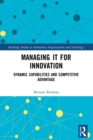 Managing IT for Innovation : Dynamic Capabilities and Competitive Advantage - Book
