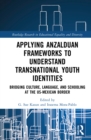 Applying Anzalduan Frameworks to Understand Transnational Youth Identities : Bridging Culture, Language, and Schooling at the US-Mexican Border - Book