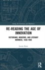 Re-Reading the Age of Innovation : Victorians, Moderns, and Literary Newness, 1830-1950 - Book