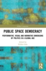 Public Space Democracy : Performative, Visual and Normative Dimensions of Politics in a Global Age - Book