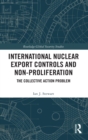 International Nuclear Export Controls and Non-Proliferation : The Collective Action Problem - Book