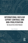 International Nuclear Export Controls and Non-Proliferation : The Collective Action Problem - Book