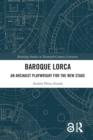 Baroque Lorca : An Archaist Playwright for the New Stage - Book