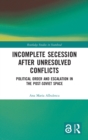 Incomplete Secession after Unresolved Conflicts : Political Order and Escalation in the Post-Soviet Space - Book