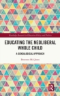 Educating the Neoliberal Whole Child : A Genealogical Approach - Book