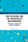 New Religions and the Mediation of Non-Monogamy : Polyamory, Polygamy, and Reality Television - Book