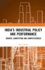 India's Industrial Policy and Performance : Growth, Competition and Competitiveness - Book