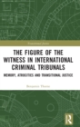 The Figure of the Witness in International Criminal Tribunals : Memory, Atrocities and Transitional Justice - Book