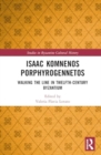 Isaac Komnenos Porphyrogennetos : Walking the Line in Twelfth-Century Byzantium - Book