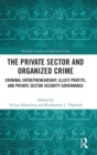 The Private Sector and Organized Crime : Criminal Entrepreneurship, Illicit Profits, and Private Sector Security Governance - Book