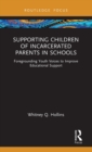 Supporting Children of Incarcerated Parents in Schools : Foregrounding Youth Voices to Improve Educational Support - Book