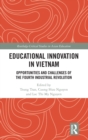 Educational Innovation in Vietnam : Opportunities and Challenges of the Fourth Industrial Revolution - Book
