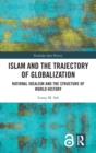 Islam and the Trajectory of Globalization : Rational Idealism and the Structure of World History - Book