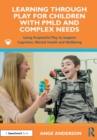 Learning Through Play for Children with PMLD and Complex Needs : Using Purposeful Play to Support Cognition, Mental Health and Wellbeing - Book
