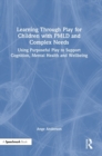 Learning Through Play for Children with PMLD and Complex Needs : Using Purposeful Play to Support Cognition, Mental Health and Wellbeing - Book