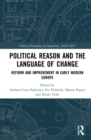 Political Reason and the Language of Change : Reform and Improvement in Early Modern Europe - Book