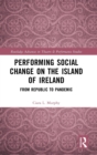 Performing Social Change on the Island of Ireland : From Republic to Pandemic - Book