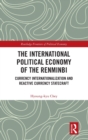 The International Political Economy of the Renminbi : Currency Internationalization and Reactive Currency Statecraft - Book