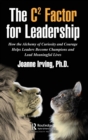 The C² Factor for Leadership : How the Alchemy of Curiosity and Courage Helps Leaders Become Champions and Lead Meaningful Lives - Book