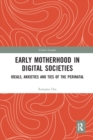Early Motherhood in Digital Societies : Ideals, Anxieties and Ties of the Perinatal - Book