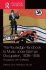 The Routledge Handbook to Music under German Occupation, 1938-1945 : Propaganda, Myth and Reality - Book