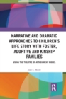 Narrative and Dramatic Approaches to Children's Life Story with Foster, Adoptive and Kinship Families : Using the Theatre of Attachment Model - Book