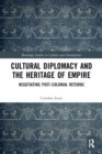 Cultural Diplomacy and the Heritage of Empire : Negotiating Post-Colonial Returns - Book