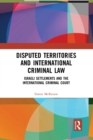 Disputed Territories and International Criminal Law : Israeli Settlements and the International Criminal Court - Book