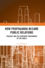 How Propaganda Became Public Relations : Foucault and the Corporate Government of the Public - Book