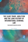 The Slave Trade, Abolition and the Long History of International Criminal Law : The Recaptive and the Victim - Book