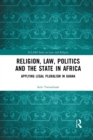 Religion, Law, Politics and the State in Africa : Applying Legal Pluralism in Ghana - Book