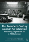 The Twentieth Century German Art Exhibition : Answering Degenerate Art in 1930s London - Book