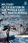 Military Intervention in the Middle East and North Africa : The Case of NATO in Libya - Book