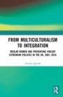 From Multiculturalism to Integration : Muslim Women and Preventing Violent Extremism Policies in the UK, 2001-2016 - Book
