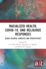 Racialized Health, COVID-19, and Religious Responses : Black Atlantic Contexts and Perspectives - Book