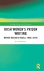 Irish Women's Prison Writing : Mother Ireland’s Rebels, 1960s–2010s - Book