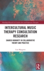 Intercultural Music Therapy Consultation Research : Shared Humanity in Collaborative Theory and Practice - Book