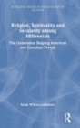 Religion, Spirituality and Secularity among Millennials : The Generation Shaping American and Canadian Trends - Book