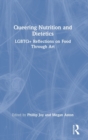 Queering Nutrition and Dietetics : LGBTQ+ Reflections on Food Through Art - Book