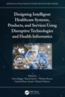 Designing Intelligent Healthcare Systems, Products, and Services Using Disruptive Technologies and Health Informatics - Book