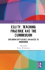 Equity, Teaching Practice and the Curriculum : Exploring Differences in Access to Knowledge - Book