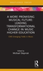 A More Promising Musical Future: Leading Transformational Change in Music Higher Education : CMS Emerging Fields in Music - Book