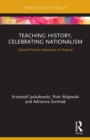 Teaching History, Celebrating Nationalism : School History Education in Poland - Book