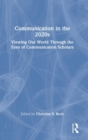 Communication in the 2020s : Viewing Our World Through the Eyes of Communication Scholars - Book