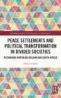 Peace Settlements and Political Transformation in Divided Societies : Rethinking Northern Ireland and South Africa - Book