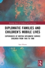 Diplomatic Families and Children’s Mobile Lives : Experiences of British Diplomatic Service Children from 1945 to 1990 - Book