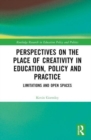 Perspectives on the Place of Creativity in Education, Policy and Practice : Limitations and Open Spaces - Book