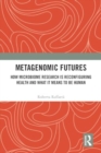 Metagenomic Futures : How Microbiome Research is Reconfiguring Health and What it Means to be Human - Book