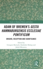 Adam of Bremen’s Gesta Hammaburgensis Ecclesiae Pontificum : Origins, Reception and Significance - Book