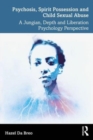 Psychosis, Spirit Possession and Child Sexual Abuse : A Jungian, Depth and Liberation Psychology Perspective - Book